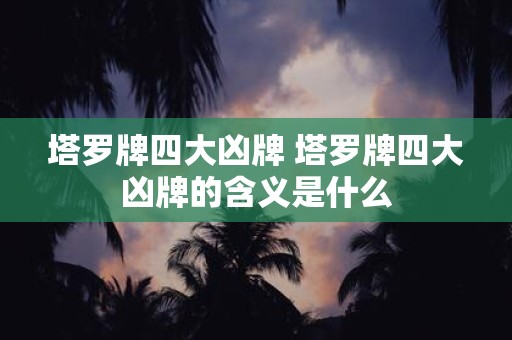 塔罗牌四大凶牌 塔罗牌四大凶牌的含义是什么