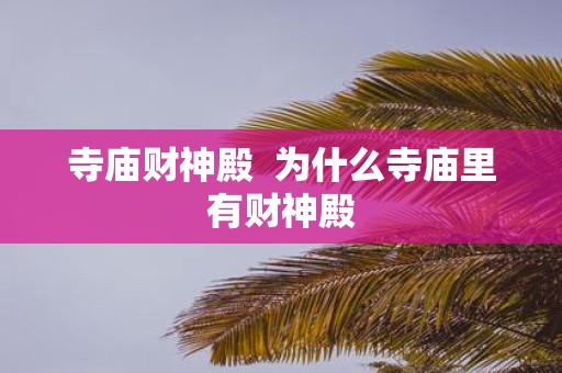 寺庙财神殿 为什么寺庙里有财神殿