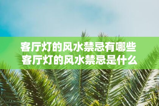 客厅灯的风水禁忌有哪些 客厅灯的风水禁忌是什么