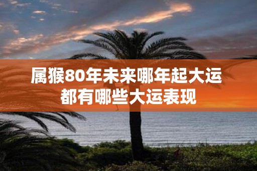 属猴80年未来哪年起大运 都有哪些大运表现
