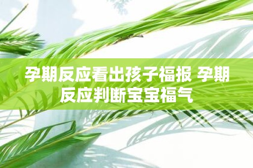 孕期反应看出孩子福报 孕期反应判断宝宝福气