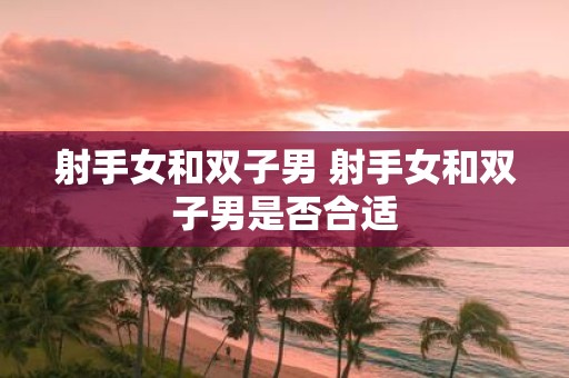 射手女和双子男 射手女和双子男是否合适