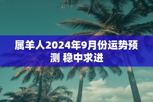 属羊人2025年9月份运势预测 稳中求进