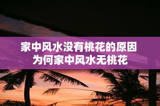 家中风水没有桃花的原因 为何家中风水无桃花
