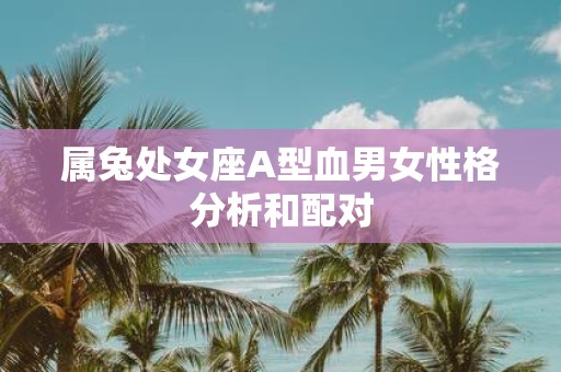 属兔处女座A型血男女性格分析和配对