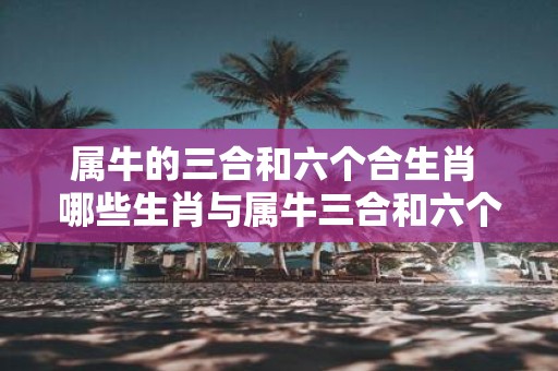 属牛的三合和六个合生肖 哪些生肖与属牛三合和六个合