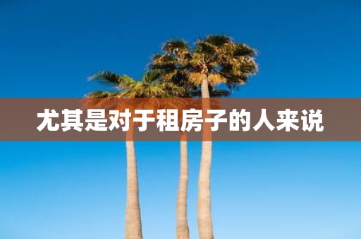 尤其是对于租房子的人来说