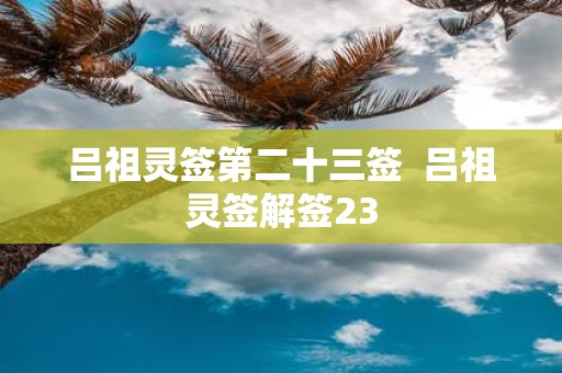 吕祖灵签第二十三签 吕祖灵签解签23