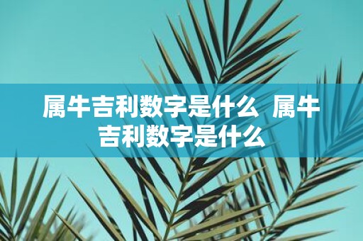 属牛吉利数字是什么 属牛吉利数字是什么