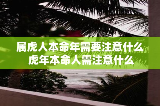 属虎人本命年需要注意什么 虎年本命人需注意什么
