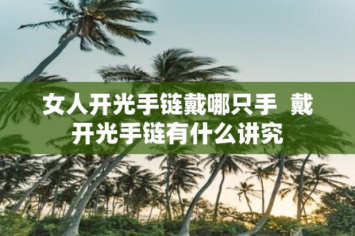 女人开光手链戴哪只手 戴开光手链有什么讲究