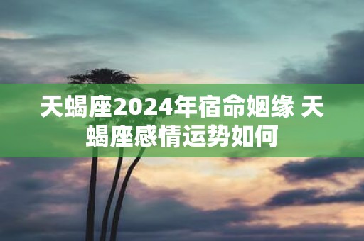 天蝎座2025年宿命姻缘 天蝎座感情运势如何