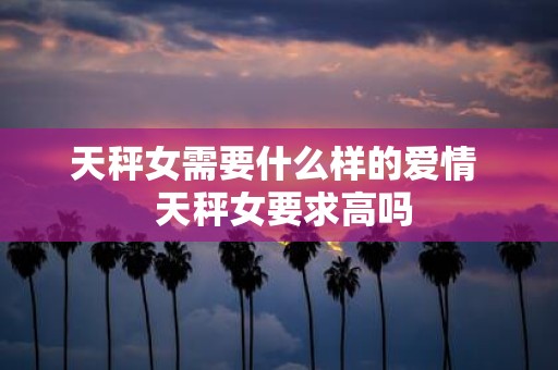 天秤女需要什么样的爱情 天秤女要求高吗