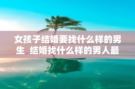 女孩子结婚要找什么样的男生 结婚找什么样的男人最好