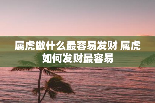 属虎做什么最容易发财 属虎如何发财最容易