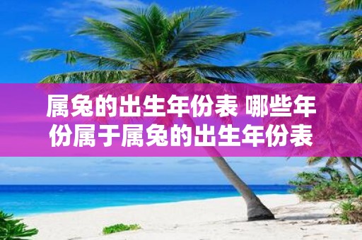 属兔的出生年份表 哪些年份属于属兔的出生年份表