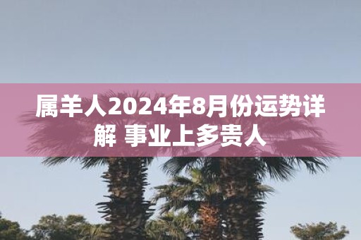 属羊人2025年8月份运势详解 事业上多贵人