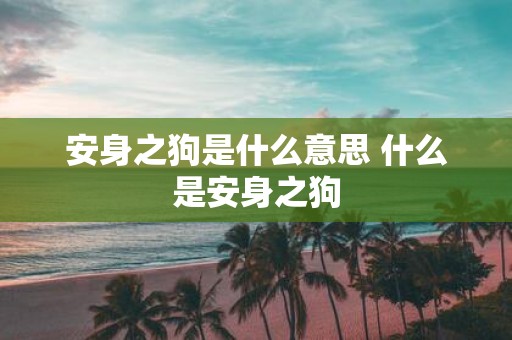 安身之狗是什么意思 什么是安身之狗