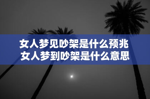 女人梦见吵架是什么预兆 女人梦到吵架是什么意思