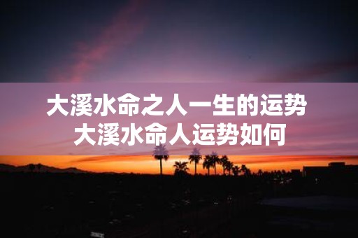 大溪水命之人一生的运势 大溪水命人运势如何
