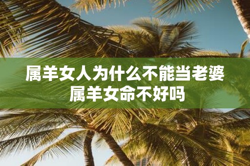 属羊女人为什么不能当老婆 属羊女命不好吗