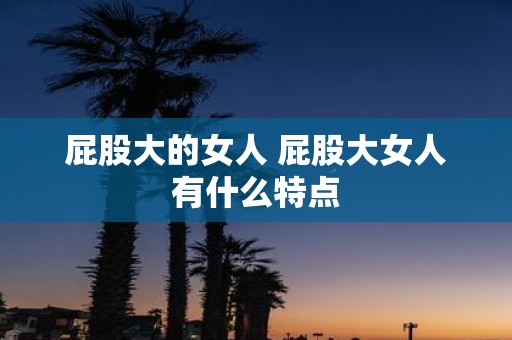 屁股大的女人 屁股大女人有什么特点