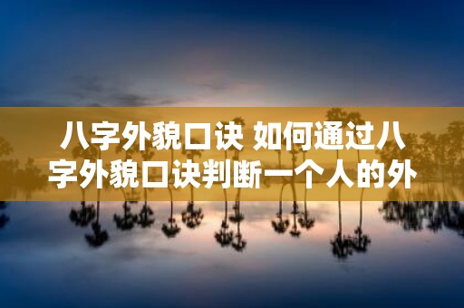 八字外貌口诀 如何通过八字外貌口诀判断一个人的外貌特征