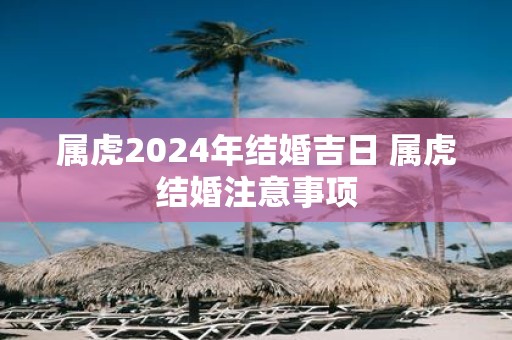 属虎2025年结婚吉日 属虎结婚注意事项