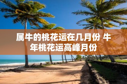 属牛的桃花运在几月份 牛年桃花运高峰月份
