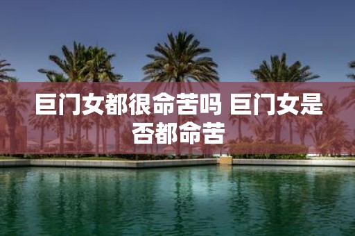 巨门女都很命苦吗 巨门女是否都命苦