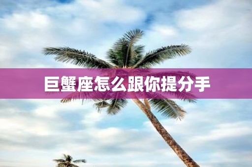 巨蟹座怎么跟你提分手