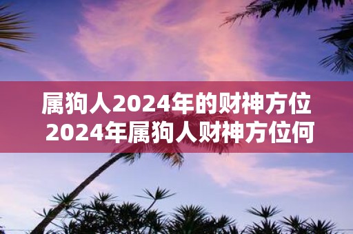 属狗人2025年的财神方位 2025年属狗人财神方位何在