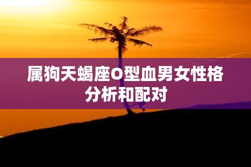 属狗天蝎座O型血男女性格分析和配对