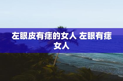 左眼皮有痣的女人 左眼有痣女人