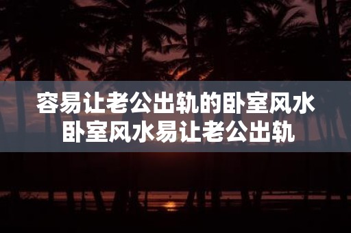 容易让老公出轨的卧室风水 卧室风水易让老公出轨
