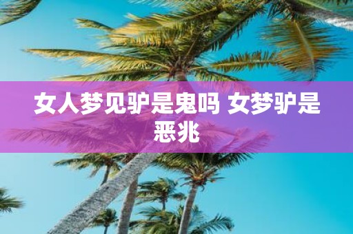 女人梦见驴是鬼吗 女梦驴是恶兆