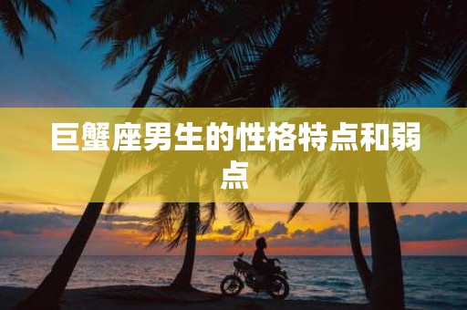 巨蟹座男生的性格特点和弱点