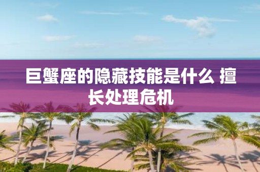 巨蟹座的隐藏技能是什么 擅长处理危机