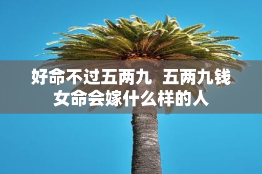 好命不过五两九 五两九钱女命会嫁什么样的人