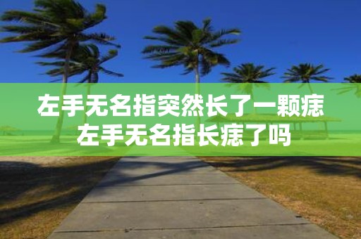 左手无名指突然长了一颗痣 左手无名指长痣了吗