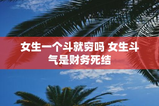 女生一个斗就穷吗 女生斗气是财务死结