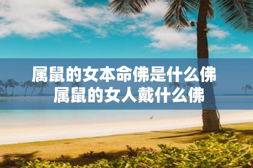 属鼠的女本命佛是什么佛 属鼠的女人戴什么佛