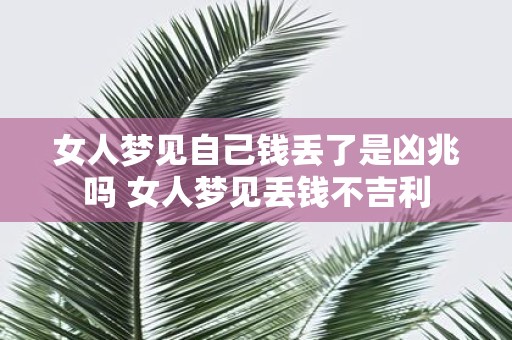 女人梦见自己钱丢了是凶兆吗 女人梦见丢钱不吉利