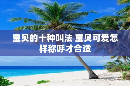 宝贝的十种叫法 宝贝可爱怎样称呼才合适
