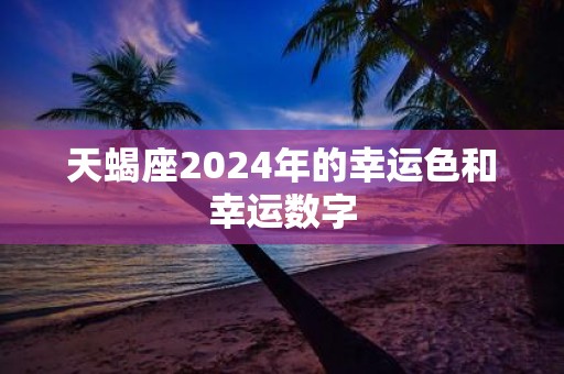 天蝎座2025年的幸运色和幸运数字