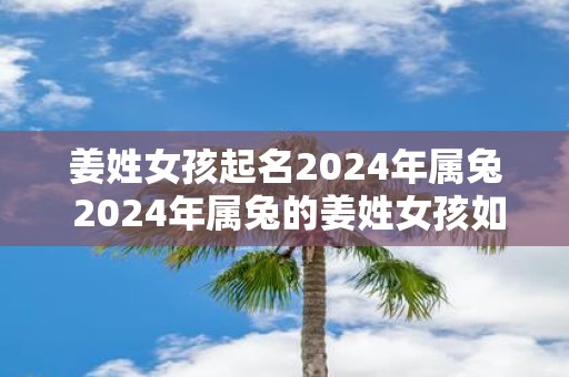 姜姓女孩起名2025年属兔 2025年属兔的姜姓女孩如何起名