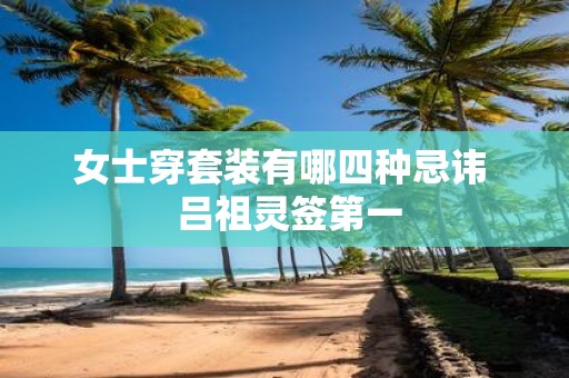 女士穿套装有哪四种忌讳 吕祖灵签第一