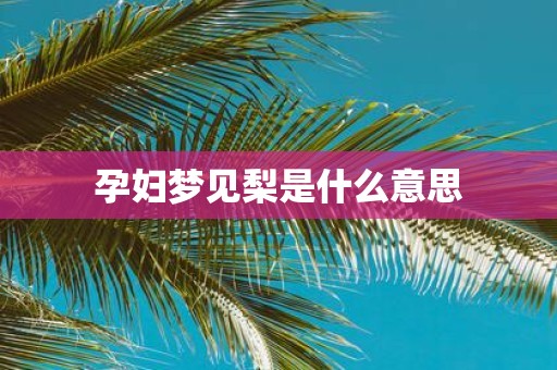 孕妇梦见梨是什么意思