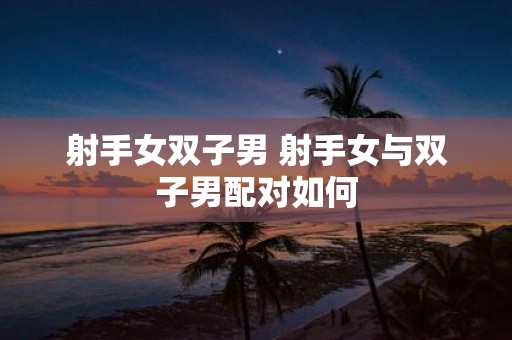 射手女双子男 射手女与双子男配对如何