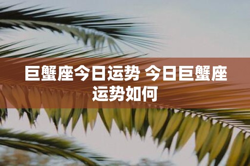 巨蟹座今日运势 今日巨蟹座运势如何